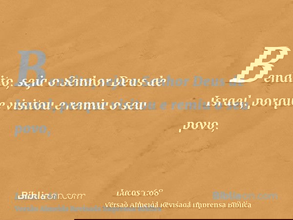 Bendito, seja o Senhor Deus de Israel, porque visitou e remiu o seu povo,