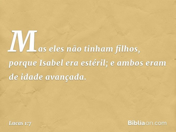 Mas eles não tinham filhos, porque Isabel era estéril; e ambos eram de idade avançada. -- Lucas 1:7