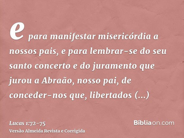 e para manifestar misericórdia a nossos pais, e para lembrar-se do seu santo concertoe do juramento que jurou a Abraão, nosso pai,de conceder-nos que, libertado