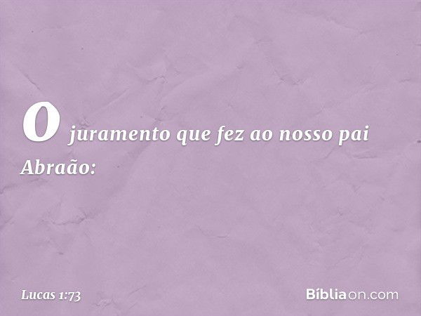 o juramento que fez
ao nosso pai Abraão: -- Lucas 1:73