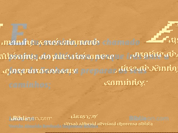 E tu, menino, serás chamado profeta do Altíssimo, porque irás ante a face do Senhor, a preparar os seus caminhos;