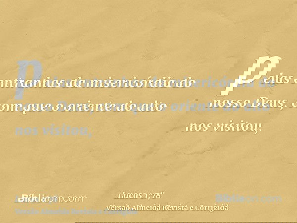pelas entranhas da misericórdia do nosso Deus, com que o oriente do alto nos visitou,