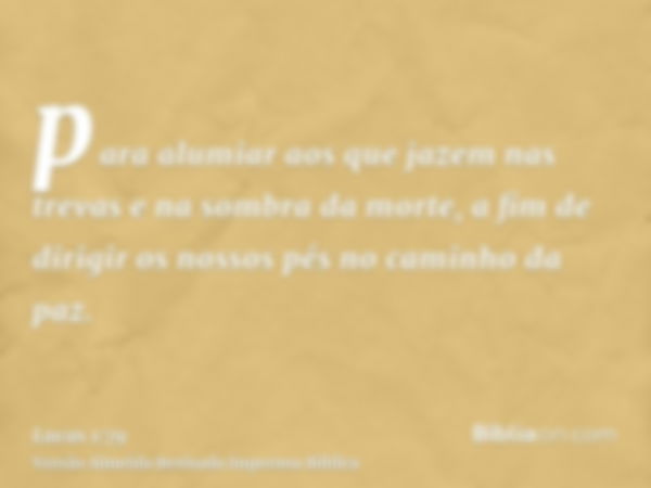 para alumiar aos que jazem nas trevas e na sombra da morte, a fim de dirigir os nossos pés no caminho da paz.