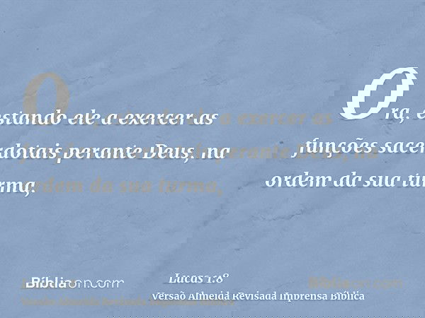 Ora, estando ele a exercer as funções sacerdotais perante Deus, na ordem da sua turma,