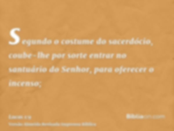 segundo o costume do sacerdócio, coube-lhe por sorte entrar no santuário do Senhor, para oferecer o incenso;