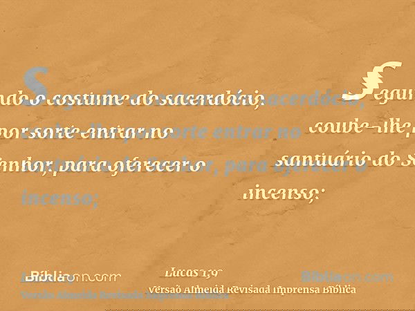 segundo o costume do sacerdócio, coube-lhe por sorte entrar no santuário do Senhor, para oferecer o incenso;