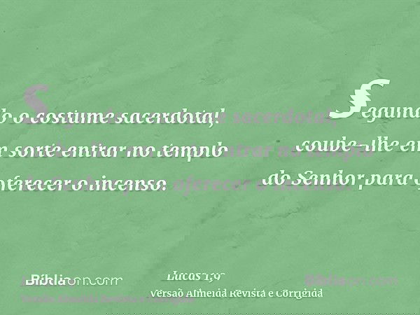 segundo o costume sacerdotal, coube-lhe em sorte entrar no templo do Senhor para oferecer o incenso.