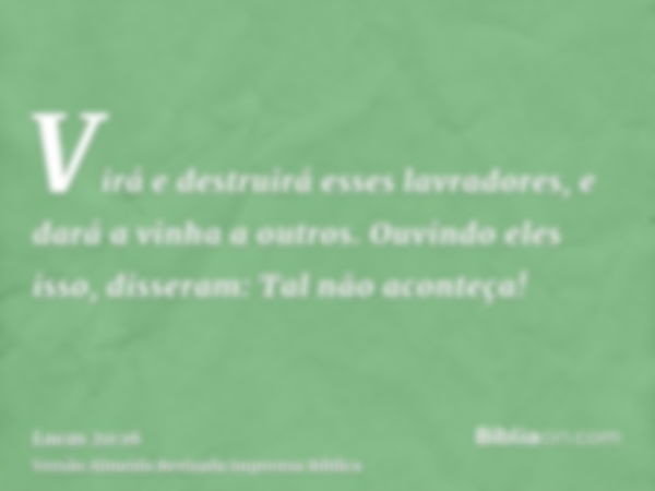 Virá e destruirá esses lavradores, e dará a vinha a outros. Ouvindo eles isso, disseram: Tal não aconteça!