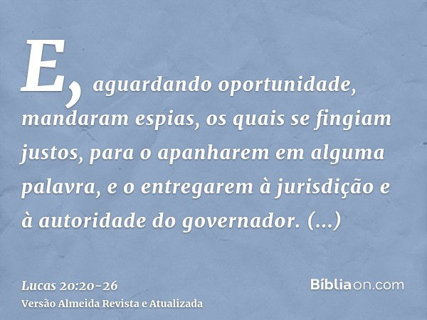 E, aguardando oportunidade, mandaram espias, os quais se fingiam justos, para o apanharem em alguma palavra, e o entregarem à jurisdição e à autoridade do gover