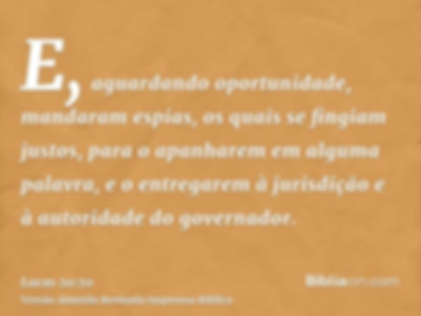 E, aguardando oportunidade, mandaram espias, os quais se fingiam justos, para o apanharem em alguma palavra, e o entregarem à jurisdição e à autoridade do gover