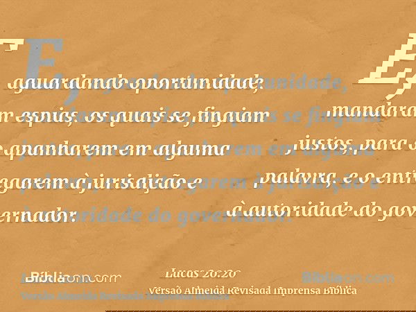 E, aguardando oportunidade, mandaram espias, os quais se fingiam justos, para o apanharem em alguma palavra, e o entregarem à jurisdição e à autoridade do gover