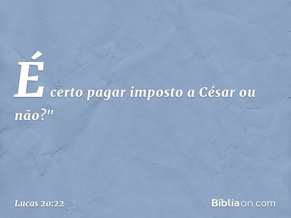 É certo pagar imposto a César ou não?" -- Lucas 20:22