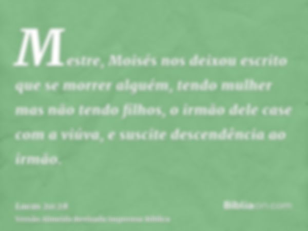 Mestre, Moisés nos deixou escrito que se morrer alguém, tendo mulher mas não tendo filhos, o irmão dele case com a viúva, e suscite descendência ao irmão.