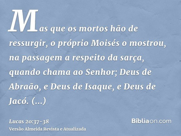 Mas que os mortos hão de ressurgir, o próprio Moisés o mostrou, na passagem a respeito da sarça, quando chama ao Senhor; Deus de Abraão, e Deus de Isaque, e Deu