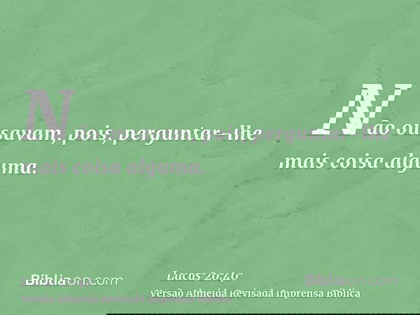 Não ousavam, pois, perguntar-lhe mais coisa alguma.