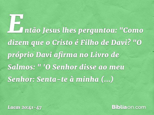 Então Jesus lhes perguntou: "Como dizem que o Cristo é Filho de Davi? "O próprio Davi afirma no Livro de Salmos:
" 'O Senhor disse
ao meu Senhor:
Senta-te à min