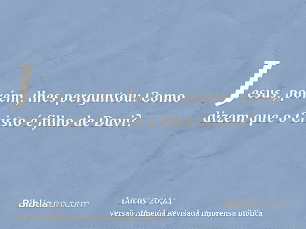 Jesus, porém, lhes perguntou: Como dizem que o Cristo é filho de Davi?