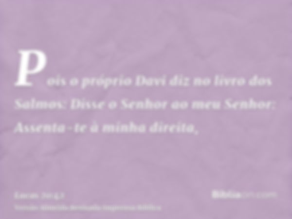 Pois o próprio Davi diz no livro dos Salmos: Disse o Senhor ao meu Senhor: Assenta-te à minha direita,