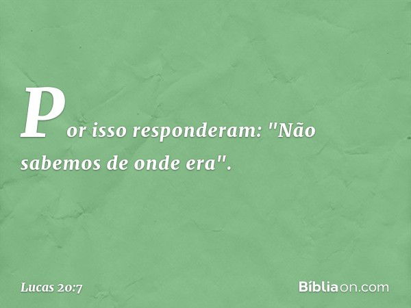 Por isso responderam: "Não sabemos de onde era". -- Lucas 20:7