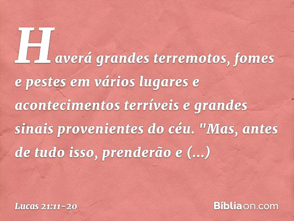 Haverá grandes terremotos, fomes e pestes em vários lugares e acontecimentos terríveis e grandes sinais provenientes do céu. "Mas, antes de tudo isso, prenderão