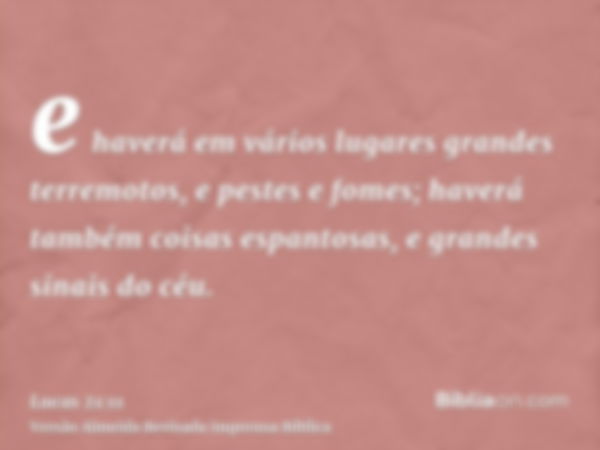 e haverá em vários lugares grandes terremotos, e pestes e fomes; haverá também coisas espantosas, e grandes sinais do céu.