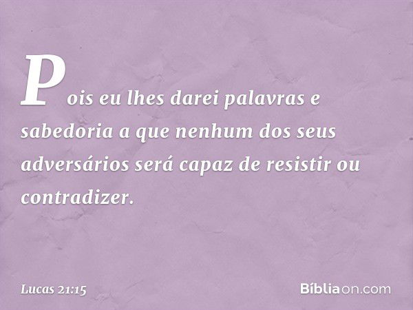 Pois eu lhes darei palavras e sabedoria a que nenhum dos seus adversários será capaz de resistir ou contradizer. -- Lucas 21:15