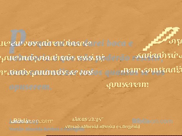 porque eu vos darei boca e sabedoria a que não poderão resistir, nem contradizer todos quantos se vos opuserem.