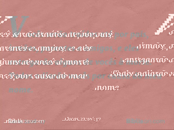 Vocês serão traídos até por pais, irmãos, parentes e amigos, e eles entregarão alguns de vocês à morte. Todos odiarão vocês por causa do meu nome. -- Lucas 21:1