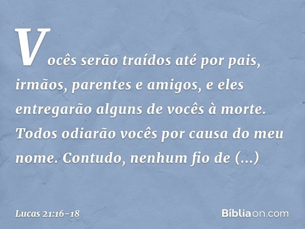 Vocês serão traídos até por pais, irmãos, parentes e amigos, e eles entregarão alguns de vocês à morte. Todos odiarão vocês por causa do meu nome. Contudo, nenh