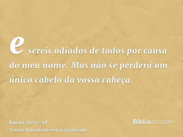 e sereis odiados de todos por causa do meu nome.Mas não se perderá um único cabelo da vossa cabeça.