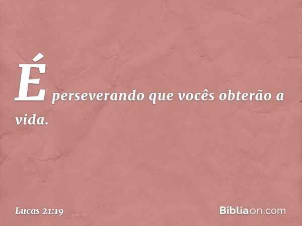 É perseverando que vocês obterão a vida. -- Lucas 21:19