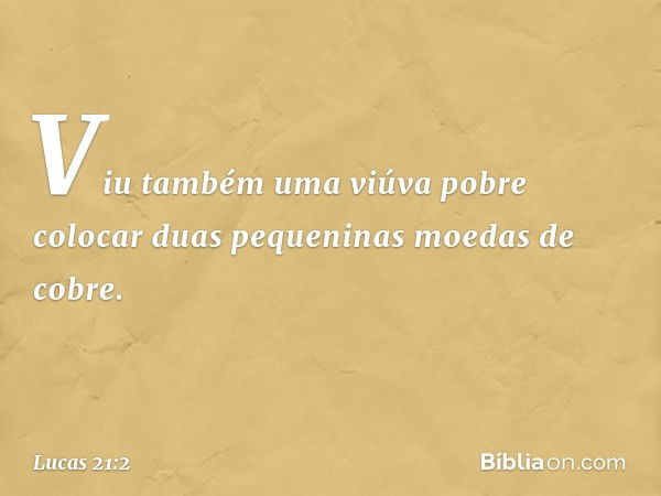 Viu também uma viúva pobre colocar duas pequeninas moedas de cobre. -- Lucas 21:2