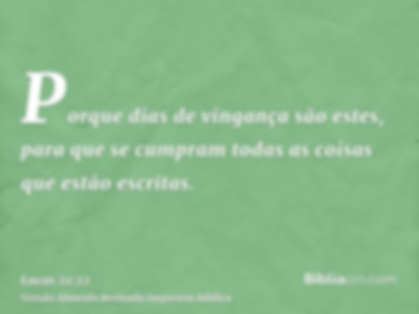 Porque dias de vingança são estes, para que se cumpram todas as coisas que estão escritas.