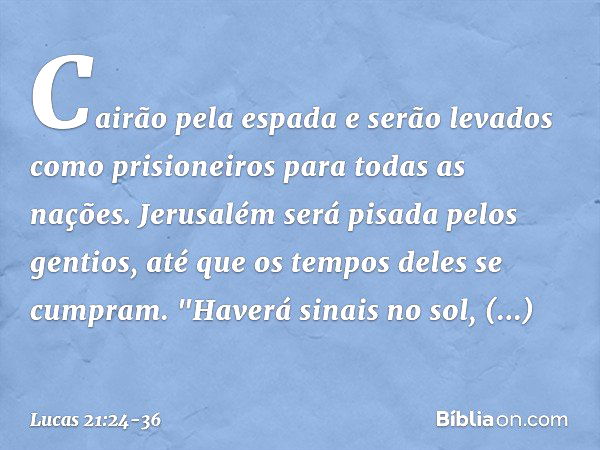 Cairão pela espada e serão levados como prisioneiros para todas as nações. Jerusalém será pisada pelos gentios, até que os tempos deles se cumpram. "Haverá sina