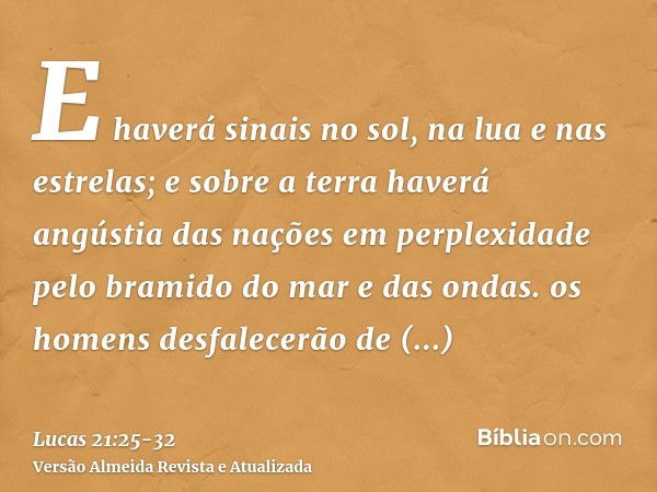 E haverá sinais no sol, na lua e nas estrelas; e sobre a terra haverá angústia das nações em perplexidade pelo bramido do mar e das ondas.os homens desfalecerão