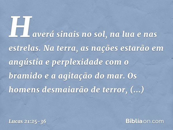 "Haverá sinais no sol, na lua e nas estrelas. Na terra, as nações estarão em angústia e perplexidade com o bramido e a agitação do mar. Os homens desmaiarão de 