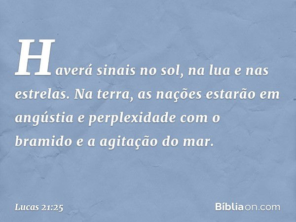 "Haverá sinais no sol, na lua e nas estrelas. Na terra, as nações estarão em angústia e perplexidade com o bramido e a agitação do mar. -- Lucas 21:25