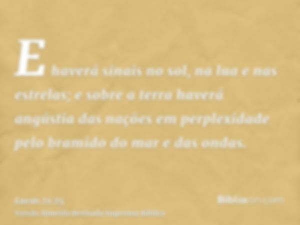 E haverá sinais no sol, na lua e nas estrelas; e sobre a terra haverá angústia das nações em perplexidade pelo bramido do mar e das ondas.