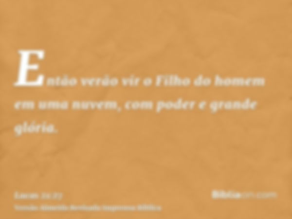 Então verão vir o Filho do homem em uma nuvem, com poder e grande glória.