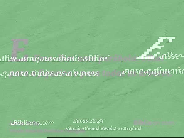 E disse-lhes uma parábola: Olhai para a figueira e para todas as árvores.