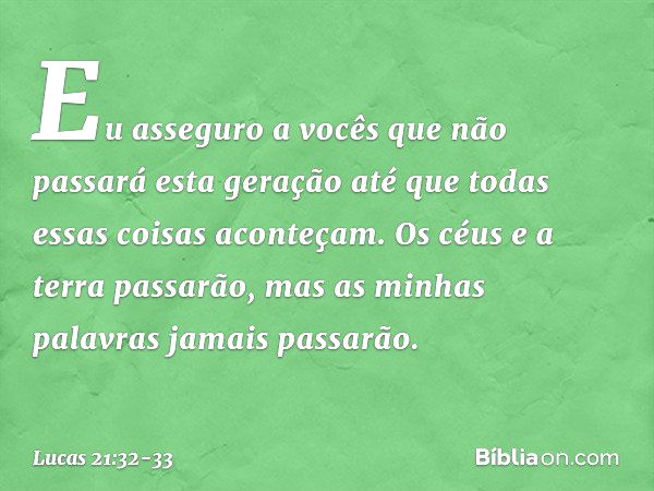 "Eu asseguro a vocês que não passará esta geração até que todas essas coisas aconteçam. Os céus e a terra passarão, mas as minhas palavras jamais passarão. -- L