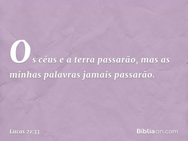 Os céus e a terra passarão, mas as minhas palavras jamais passarão. -- Lucas 21:33