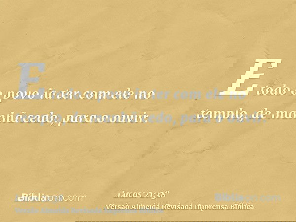 E todo o povo ia ter com ele no templo, de manhã cedo, para o ouvir.