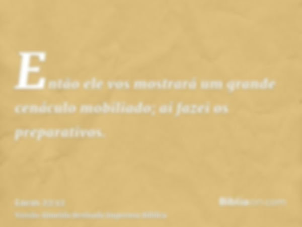 Então ele vos mostrará um grande cenáculo mobiliado; aí fazei os preparativos.