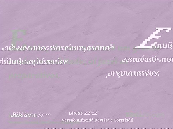 Então, ele vos mostrará um grande cenáculo mobilado; aí fazei os preparativos.