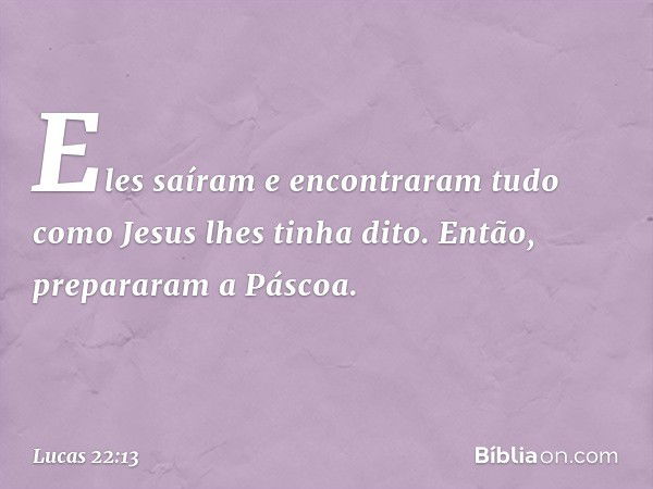 Eles saíram e encontraram tudo como Jesus lhes tinha dito. Então, prepararam a Páscoa. -- Lucas 22:13