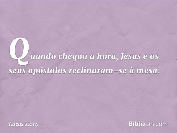 Quando chegou a hora, Jesus e os seus apóstolos reclinaram-se à mesa. -- Lucas 22:14