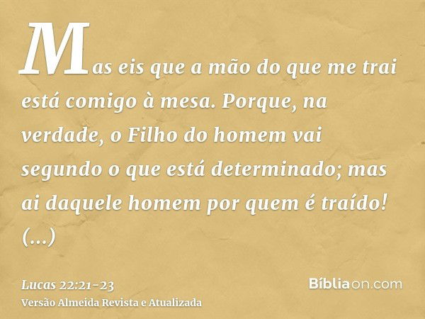 Mas eis que a mão do que me trai está comigo à mesa.Porque, na verdade, o Filho do homem vai segundo o que está determinado; mas ai daquele homem por quem é tra