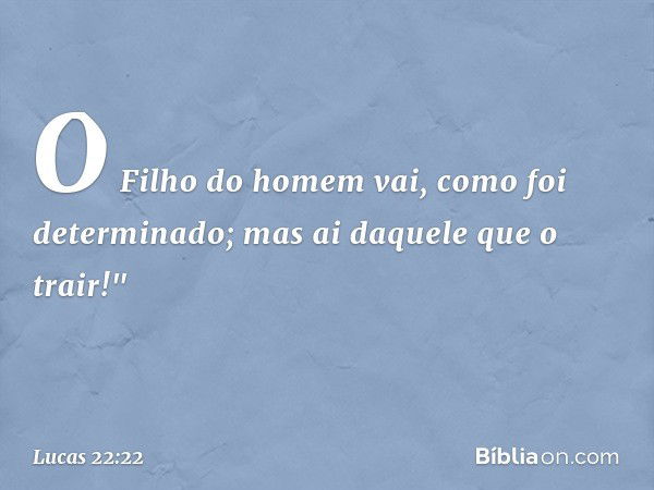 O Filho do homem vai, como foi determinado; mas ai daquele que o trair!" -- Lucas 22:22