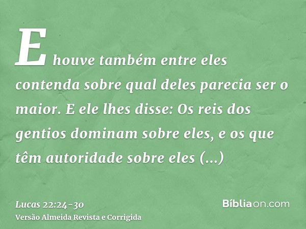 E houve também entre eles contenda sobre qual deles parecia ser o maior.E ele lhes disse: Os reis dos gentios dominam sobre eles, e os que têm autoridade sobre 